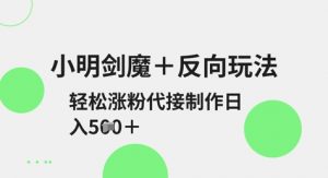 小明剑魔+反向玩法,轻松涨粉,可代接制作日入5张-网创星球