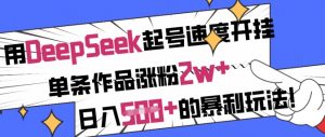 用DeepSeek起号速度开挂,单条作品涨粉2w+,日入5张+的暴利玩法-网创星球