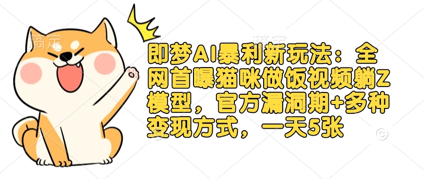 即梦AI暴利新玩法:全网首曝猫咪做饭视频躺Z模型,官方漏洞期+多种变现方式,一天5张-网创星球