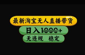 最新淘宝无人直播带货,日入几张,不违规不封号稳定,3月中旬研究的独家技术,操作简单【揭秘】-网创星球