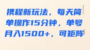 携程新玩法，每天简单操作15分钟，单号月入1500+，可矩阵-网创星球