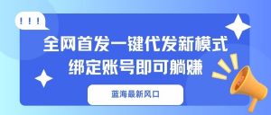 蓝海最新风口,全网首发一键代发新模式!绑定账号即可躺赚-网创星球