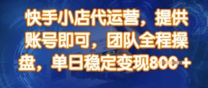 快手小店代运营,提供账号即可,团队全程操盘,单日稳定变现8张【揭秘】-网创星球