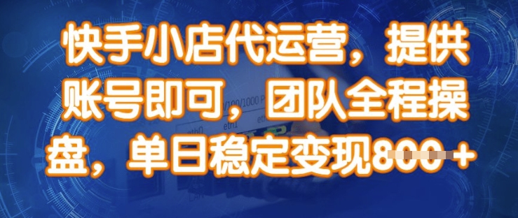 快手小店代运营,提供账号即可,团队全程操盘,单日稳定变现8张【揭秘】-网创星球