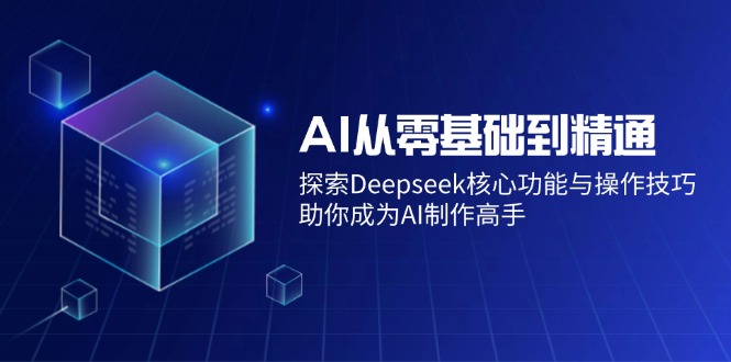 AI从零基础到精通:探索Deepseek核心功能与操作技巧,助你成为AI制作高手-网创星球