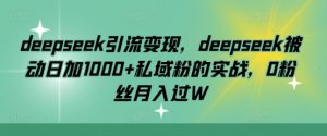 deepseek引流变现,deepseek被动日加1000+私域粉的实战,0粉丝月入过W-网创星球