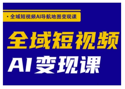 全域短视频AI导航地图变现课，全域短视频AI变现课-网创星球