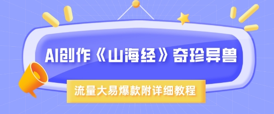 AI创作《山海经》奇珍异兽,超现实画风,流量大易爆款,附详细教程-网创星球