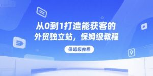 从0到1打造能获客的外贸独立站,保姆级教程-网创星球
