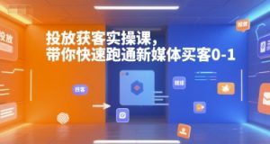 投放获客实操课,带你快速跑通新媒体买客0-1-网创星球