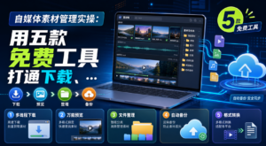 自媒体素材管理实操：用五款免费工具打通下载、预览、整理与备份-网创星球