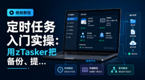 定时任务入门实操:用zTasker把备份、提醒和重复操作自动化-网创星球