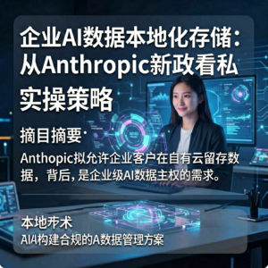 企业AI数据本地化存储：从Anthropic新政看隐私合规的实操策略-网创星球