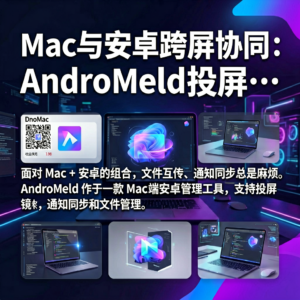 Mac与安卓跨屏协同：AndroMeld投屏与文件传输实操指南-网创星球