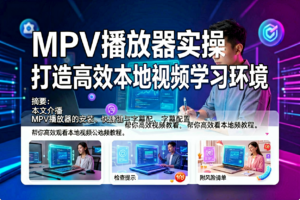 MPV播放器实操:打造高效本地视频学习环境-网创星球