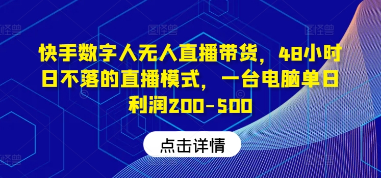 快手数字人无人直播带货，48小时日不落的直播模式，一台电脑单日利润200-500(0827更新)-网创星球