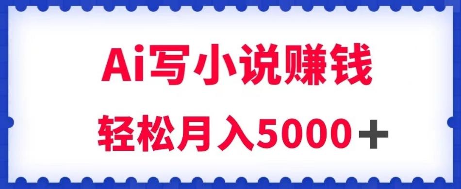 用Ai写原创小说赚钱，每天2-3小时，轻松月入5k＋【揭秘】-网创星球