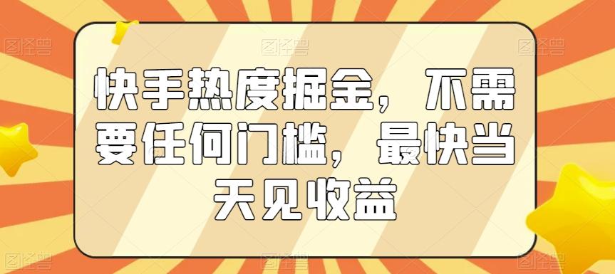 快手热度掘金，不需要任何门槛，最快当天见收益【揭秘】-网创星球