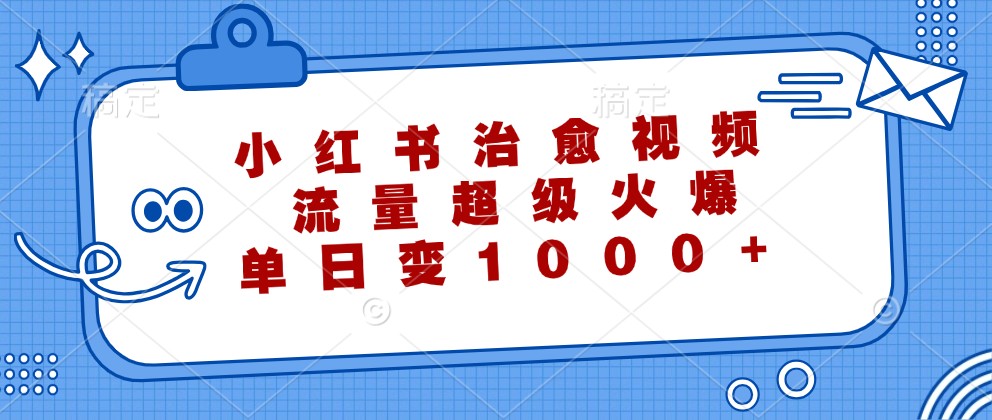 小红书治愈视频,流量超级火爆,单日变现1000+-网创星球