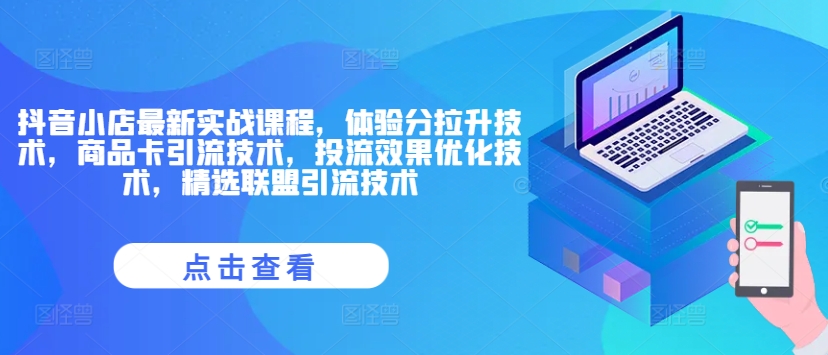 抖音小店最新实战课程,体验分拉升技术,商品卡引流技术,投流效果优化技术,精选联盟引流技术