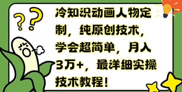 冷知识动画人物定制,纯原创技术,学会超简单,月入3万+,最详细实操技术教程【揭秘】-网创星球
