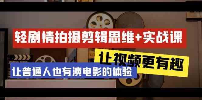 轻剧情+拍摄剪辑思维实战课 让视频更有趣 让普通人也有演电影的体验(23节课)-网创星球