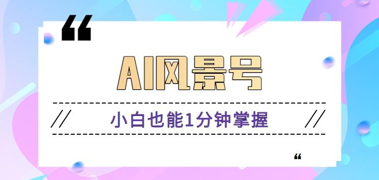 AI风景号7天涨粉10W,小白也能1分钟掌握的视频制作教程-网创星球