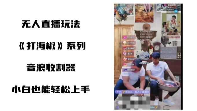 打海椒无人直播整蛊项目，小白轻松上手撸音浪收割器（教程+工具+素材）-网创星球