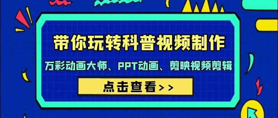 带你玩转科普视频制作-万彩动画大师、PPT动画、剪映视频剪辑(44节课)-网创星球