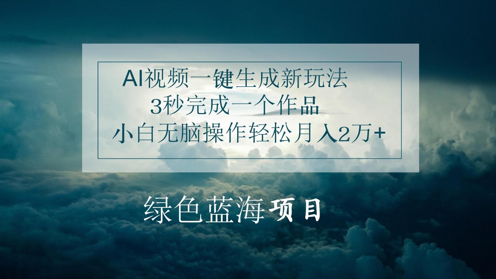 AI视频一键生成新玩法,3秒完成一个作品,小白无脑操作轻松月入2万+-网创星球