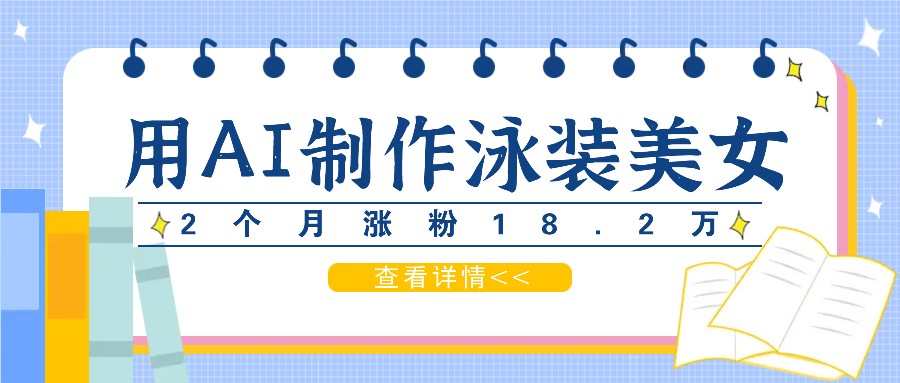 用AI生成泳装美女短视频,2个月涨粉18.2万,多种变现月收益万元-网创星球