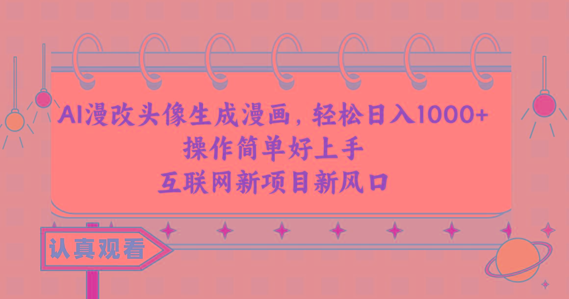 AI漫改头像生成漫画，轻松日入1000+，操作简单好上手，互联网新项目新风口-网创星球