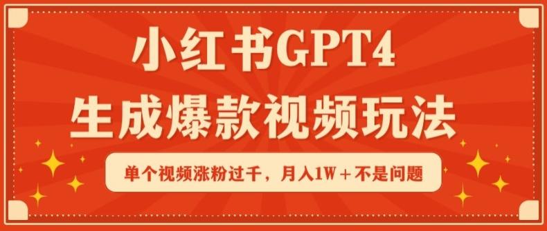 小红书GPT4生成爆款视频玩法,单个视频涨粉过千,月入1W+不是问题【揭秘】
