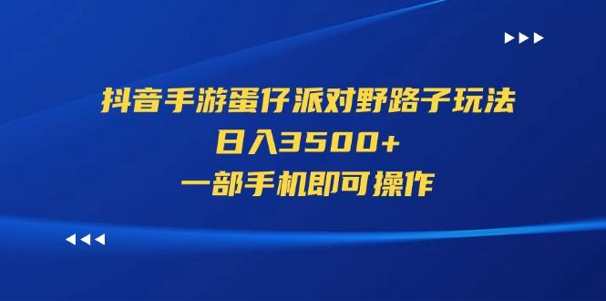 抖音手游蛋仔派对野路子玩法，日入3500+，一部手机即可操作-网创星球