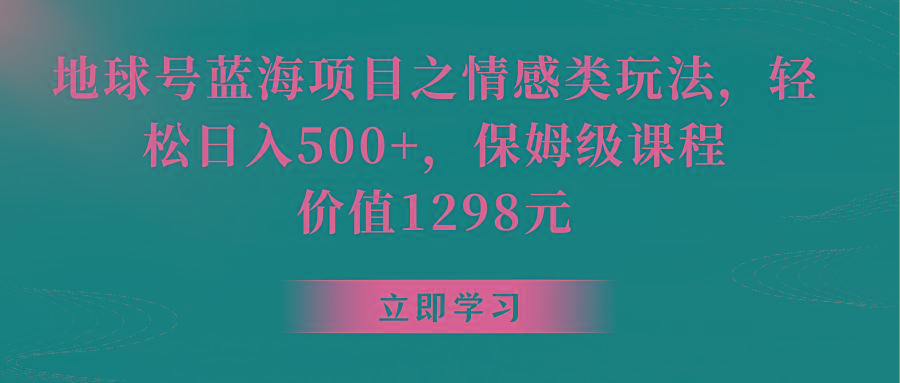 地球号蓝海项目之情感类玩法,轻松日入500+,保姆级教程-网创星球