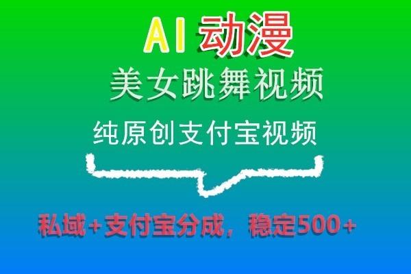 AI动漫美女跳舞视频，纯原创支付宝视频，私域+支付宝分成，稳定500+-网创星球