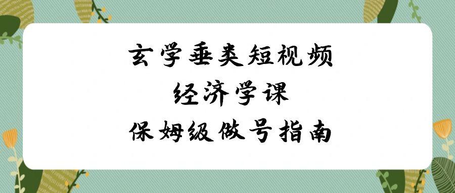 玄学垂类短视频经济学课,保姆级做号指南(8节课)-网创星球
