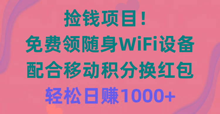 捡钱项目！免费领随身WiFi设备+移动积分换红包，有手就行，轻松日赚1000+-网创星球