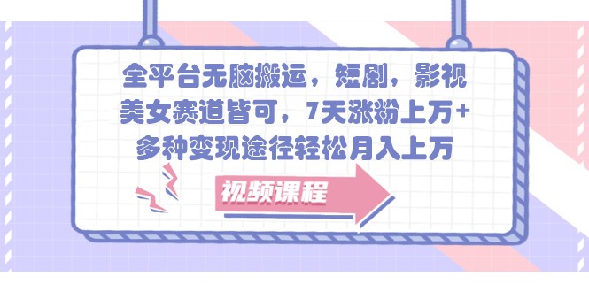 全平台无脑搬运,短剧,影视,美女赛道皆可,7天涨粉上万+,多种变现途径轻松月入上万-网创星球