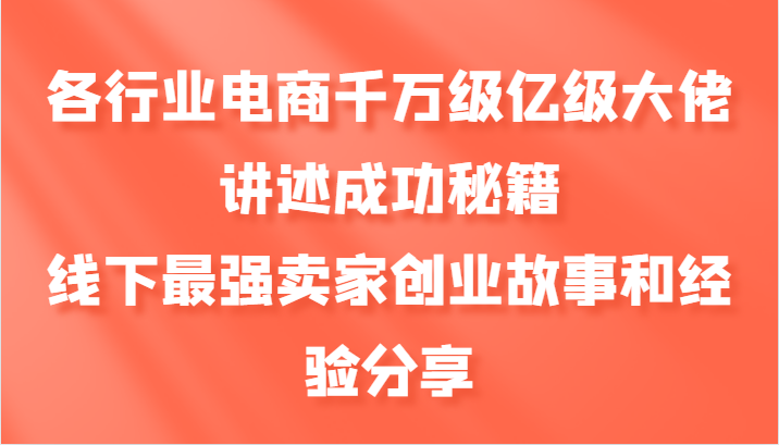 各行业电商千万级亿级大佬讲述成功秘籍，线下最强卖家创业故事和经验分享-网创星球