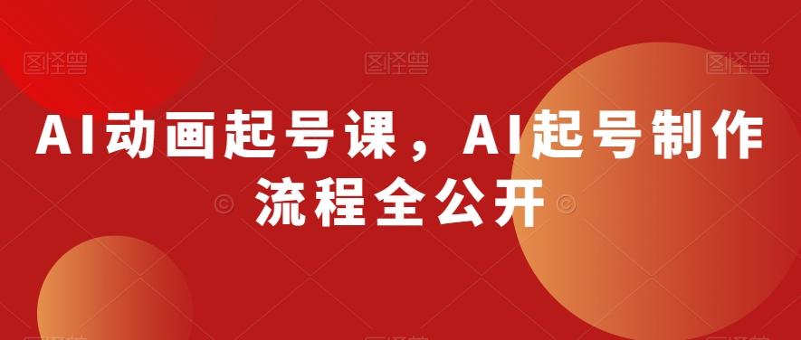 AI动画起号课,AI起号制作流程全公开