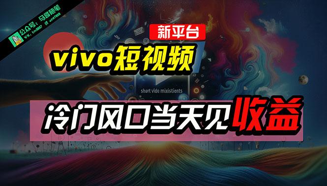 全新平台vivo短视频，新风口AI混剪无脑搬运，冷门风口当天见收益，7天…-网创星球