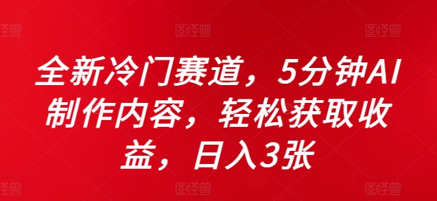 全新冷门赛道,5分钟AI制作内容,轻松获取收益,日入3张【揭秘】