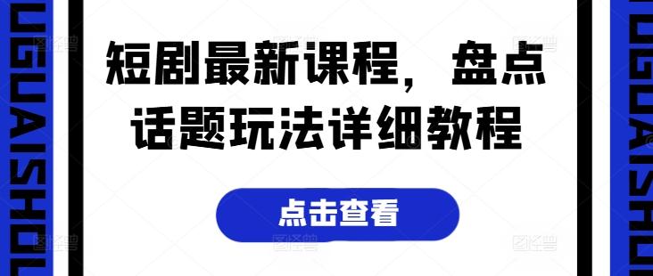 短剧最新课程，盘点话题玩法详细教程-网创星球