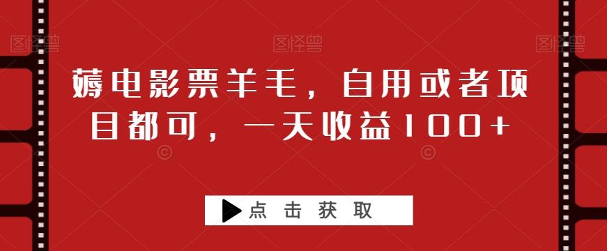 薅电影票羊毛，自用或者项目都可，一天收益100+-网创星球