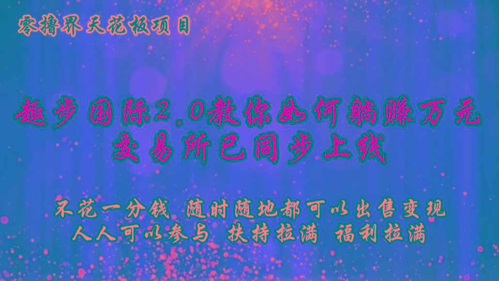 零撸天花板,不花一分钱,趣步2.0教你如何躺赚万元,交易所现已同步上线-网创星球