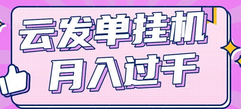 云发单挂机赚钱项目,零成本零门槛,新手躺平也能月入过千!-网创星球