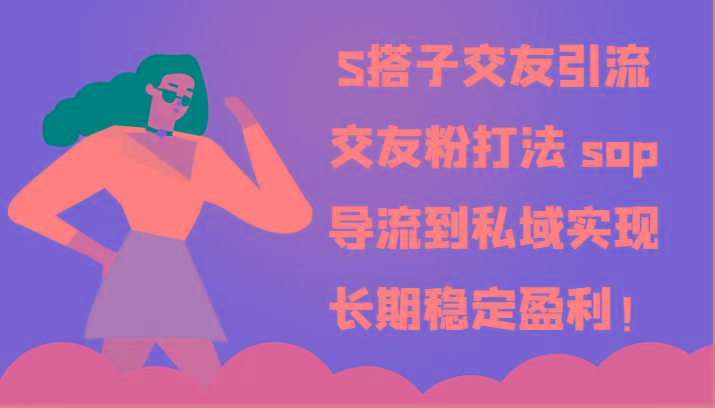 S搭子交友引流，交友粉打法 sop，导流到私域实现长期稳定盈利！-网创星球