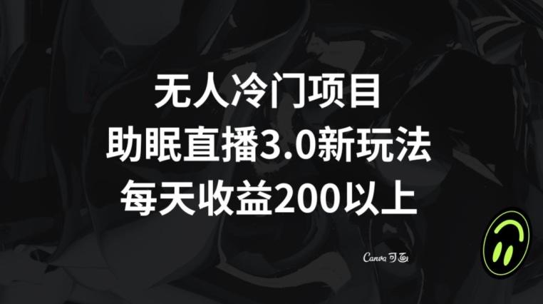 无人冷门项目，助眠直播3.0玩法，每天收益200+【揭秘】-网创星球