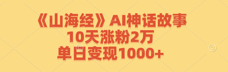《山海经》AI神话故事,10天涨粉2万,单日变现1000+-网创星球